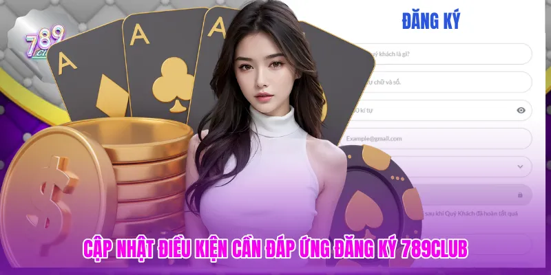 Cập nhật điều kiện cần đáp ứng đăng ký 789CLUB