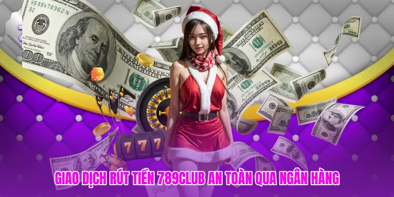 Giao dịch rút tiền 789club an toàn qua ngân hàng