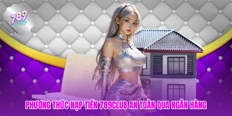 Phương thức nạp tiền 789club an toàn qua ngân hàng