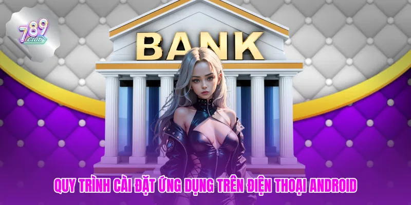 Quy trình cài đặt ứng dụng trên điện thoại Android
