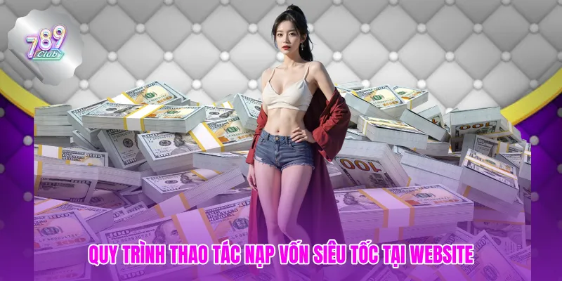 Quy trình thao tác nạp vốn siêu tốc tại website