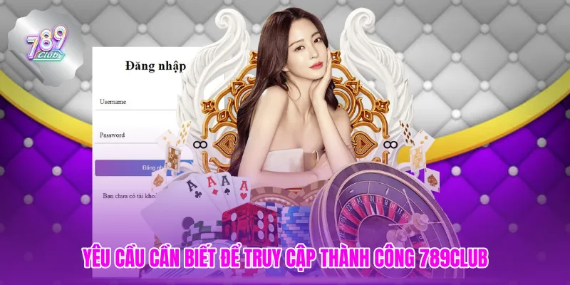 Yêu cầu cần biết để truy cập thành công 789CLUB